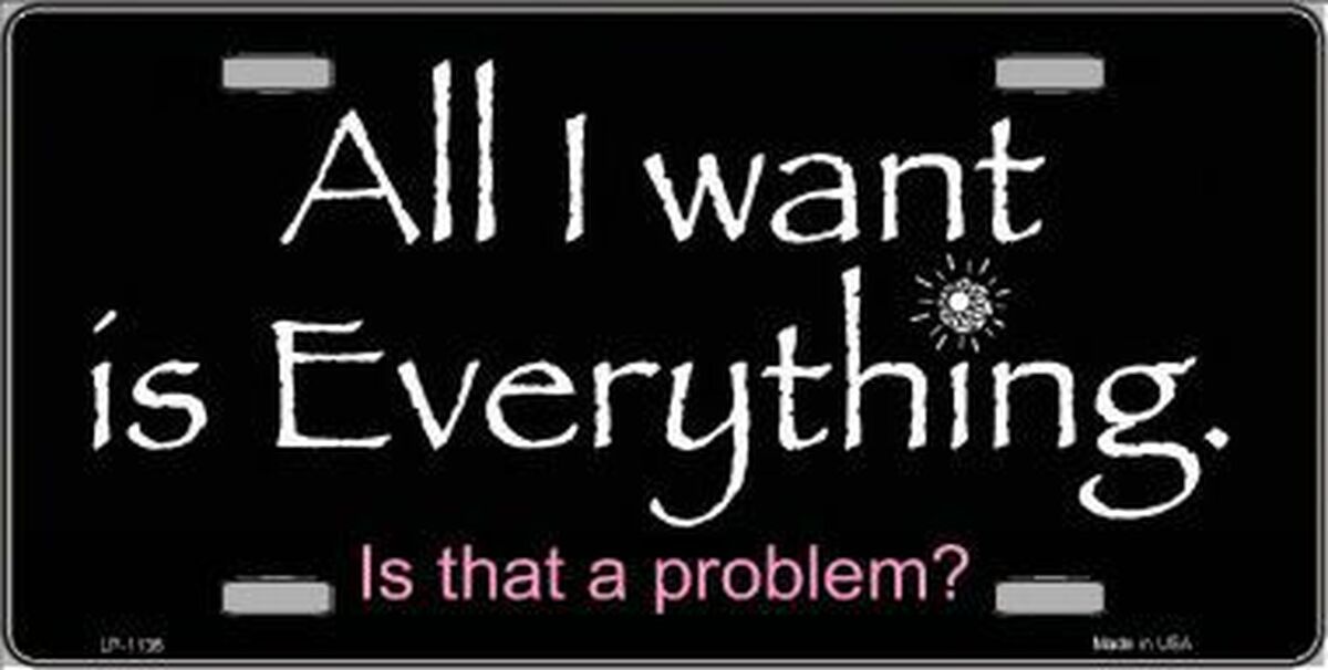 All I Want Is Everything Novelty Metal License Plate Tag LP-1136